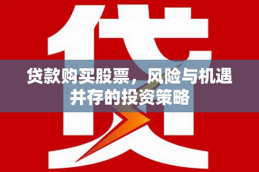 扶绥贷款购买股票，风险与机遇并存的投资策略