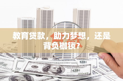扶绥教育贷款，助力梦想，还是背负枷锁？
