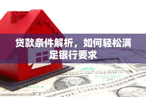 扶绥贷款条件解析，如何轻松满足银行要求