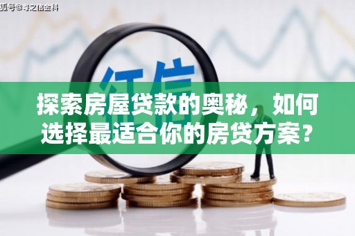 扶绥探索房屋贷款的奥秘，如何选择最适合你的房贷方案？