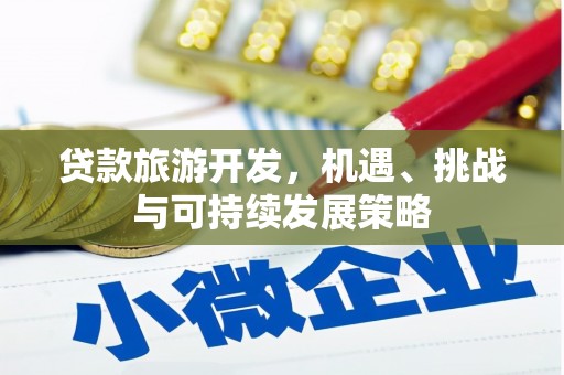 扶绥贷款旅游开发，机遇、挑战与可持续发展策略