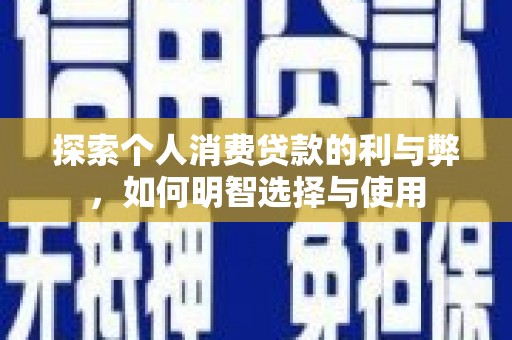 扶绥探索个人消费贷款的利与弊，如何明智选择与使用