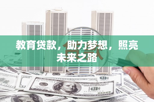 扶绥教育贷款，助力梦想，照亮未来之路