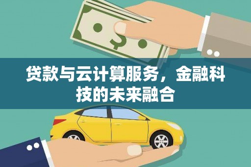 扶绥贷款与云计算服务，金融科技的未来融合