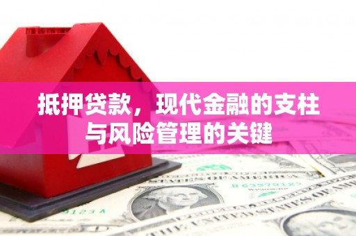 扶绥抵押贷款，现代金融的支柱与风险管理的关键