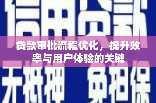 扶绥贷款审批流程优化，提升效率与用户体验的关键