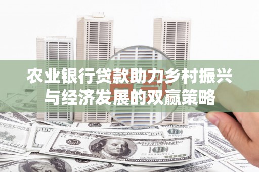 扶绥农业银行贷款助力乡村振兴与经济发展的双赢策略