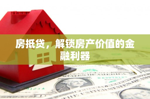 扶绥房抵贷，解锁房产价值的金融利器