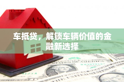 扶绥车抵贷，解锁车辆价值的金融新选择