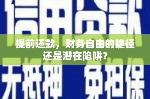 扶绥提前还款，财务自由的捷径还是潜在陷阱？