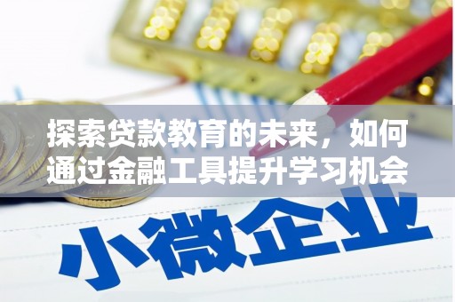 扶绥探索贷款教育的未来，如何通过金融工具提升学习机会