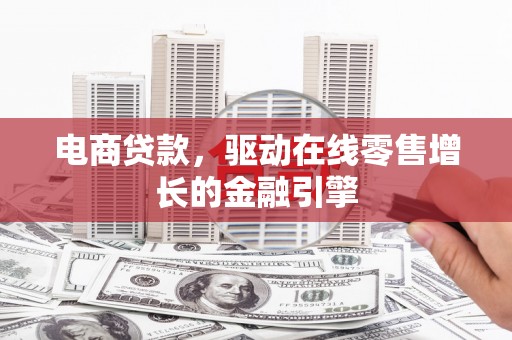 扶绥电商贷款，驱动在线零售增长的金融引擎