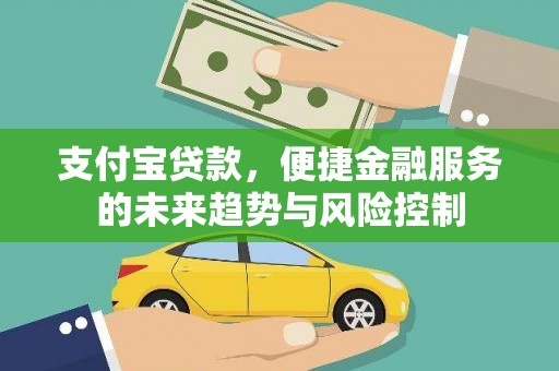 扶绥支付宝贷款，便捷金融服务的未来趋势与风险控制