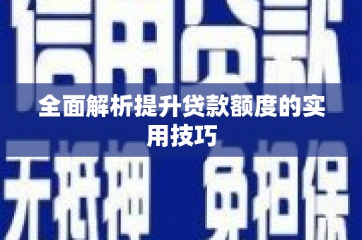 扶绥全面解析提升贷款额度的实用技巧