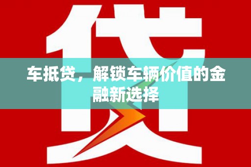 扶绥车抵贷，解锁车辆价值的金融新选择
