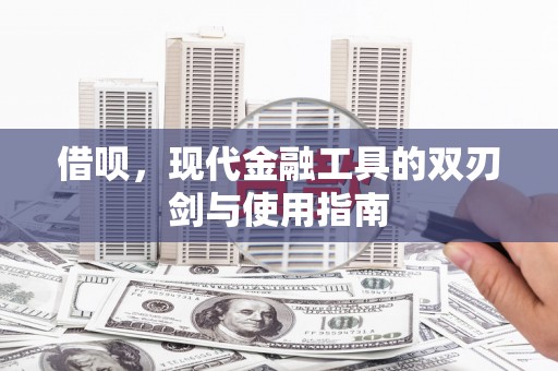 扶绥借呗，现代金融工具的双刃剑与使用指南