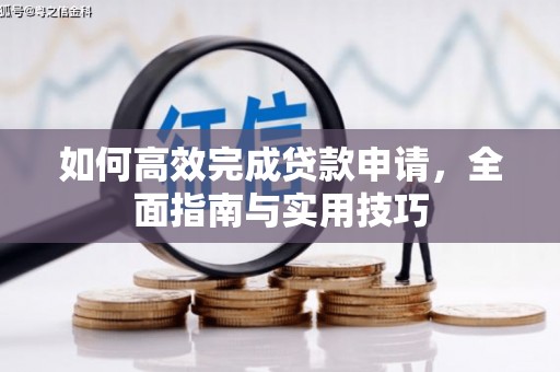 扶绥如何高效完成贷款申请，全面指南与实用技巧