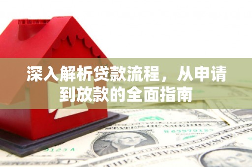 扶绥深入解析贷款流程，从申请到放款的全面指南