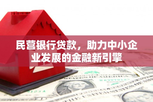 扶绥民营银行贷款，助力中小企业发展的金融新引擎