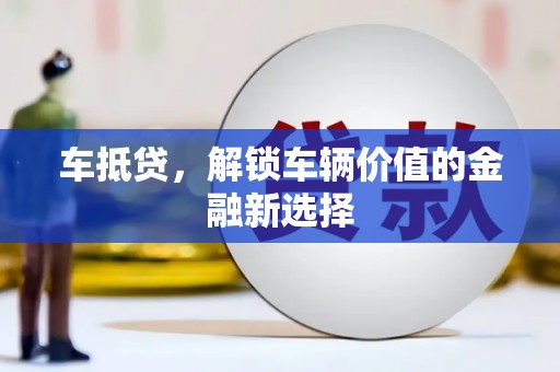 扶绥车抵贷，解锁车辆价值的金融新选择