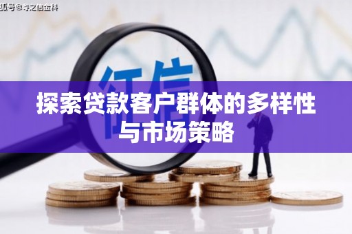 扶绥探索贷款客户群体的多样性与市场策略