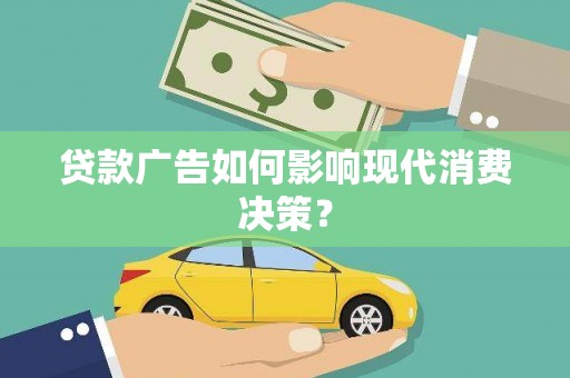 扶绥贷款广告如何影响现代消费决策？