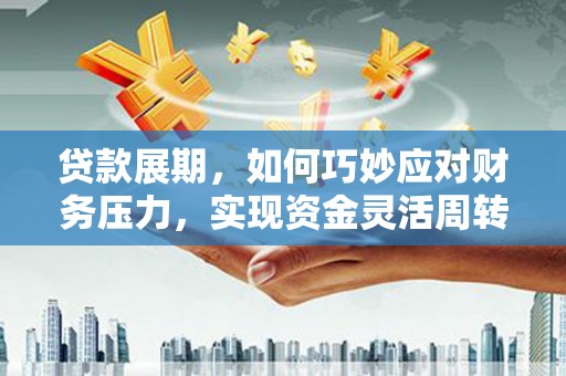 扶绥贷款展期，如何巧妙应对财务压力，实现资金灵活周转