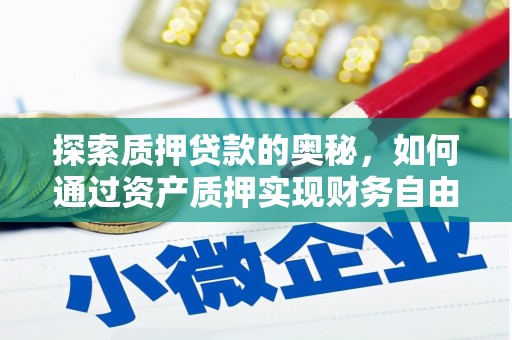 扶绥探索质押贷款的奥秘，如何通过资产质押实现财务自由