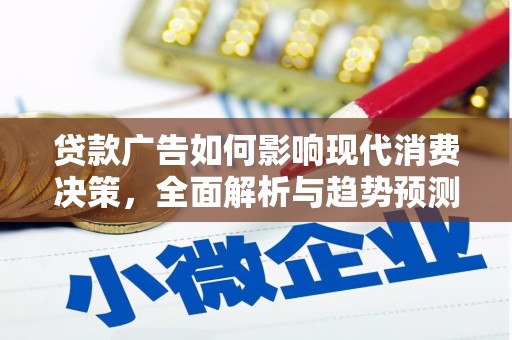 扶绥贷款广告如何影响现代消费决策，全面解析与趋势预测
