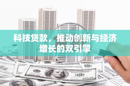 扶绥科技贷款，推动创新与经济增长的双引擎