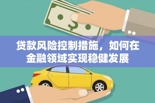 扶绥贷款风险控制措施，如何在金融领域实现稳健发展