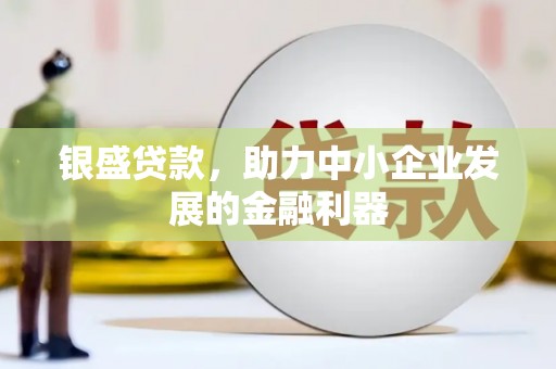扶绥银盛贷款，助力中小企业发展的金融利器