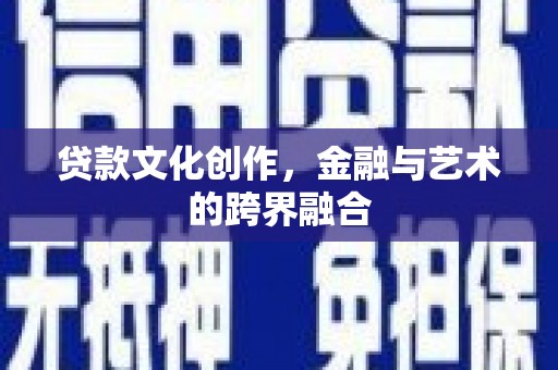 扶绥贷款文化创作，金融与艺术的跨界融合