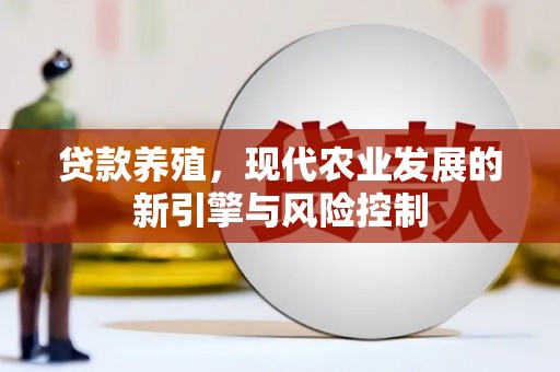 扶绥贷款养殖，现代农业发展的新引擎与风险控制