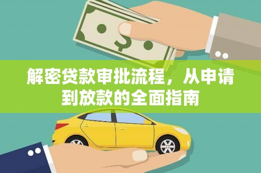 扶绥解密贷款审批流程，从申请到放款的全面指南