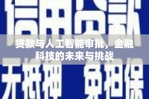 扶绥贷款与人工智能审批，金融科技的未来与挑战