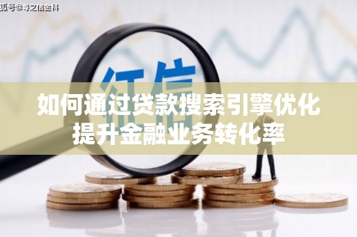 扶绥如何通过贷款搜索引擎优化提升金融业务转化率