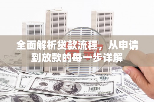 扶绥全面解析贷款流程，从申请到放款的每一步详解