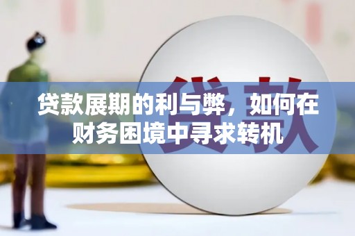 扶绥贷款展期的利与弊，如何在财务困境中寻求转机