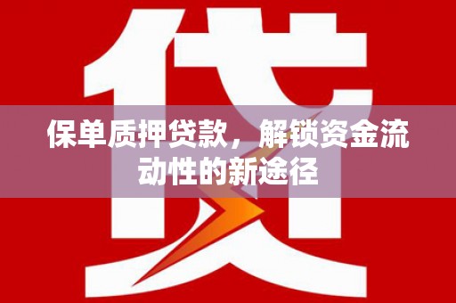 扶绥保单质押贷款，解锁资金流动性的新途径