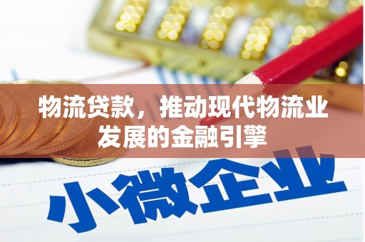 扶绥物流贷款，推动现代物流业发展的金融引擎