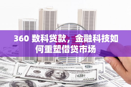 扶绥360 数科贷款，金融科技如何重塑借贷市场