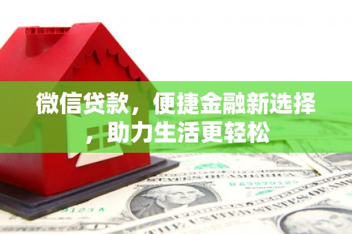 扶绥微信贷款，便捷金融新选择，助力生活更轻松