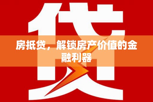 扶绥房抵贷，解锁房产价值的金融利器