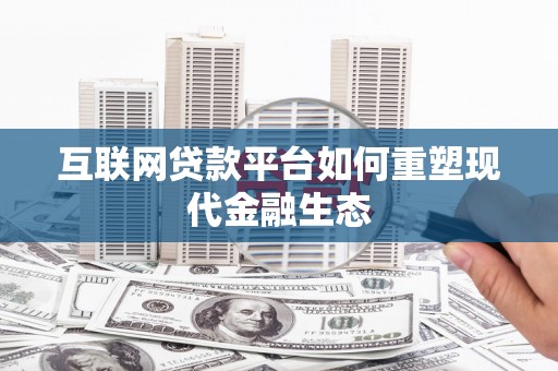 扶绥互联网贷款平台如何重塑现代金融生态