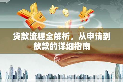 扶绥贷款流程全解析，从申请到放款的详细指南