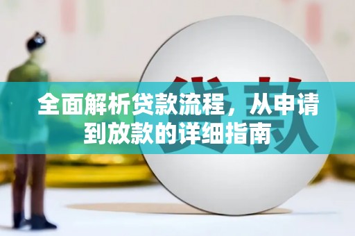 扶绥全面解析贷款流程，从申请到放款的详细指南