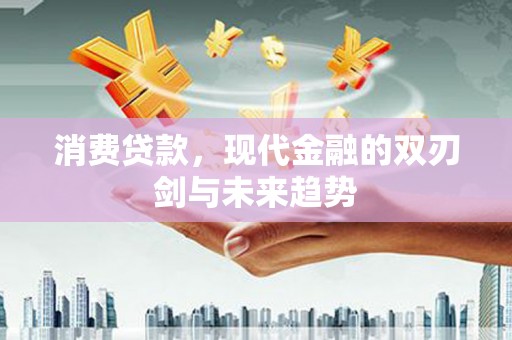 扶绥消费贷款，现代金融的双刃剑与未来趋势