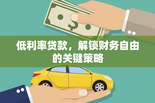 扶绥低利率贷款，解锁财务自由的关键策略