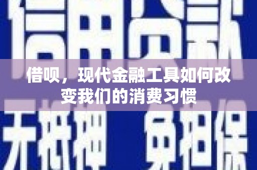 扶绥借呗，现代金融工具如何改变我们的消费习惯